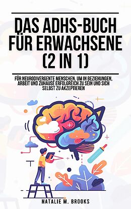 E-Book (epub) Das ADHS-Buch für Erwachsene (2 in 1): Für neurodivergente Menschen, um in Beziehungen, Arbeit und Zuhause erfolgreich zu sein und sich selbst zu akzeptieren von Natalie M. Brooks