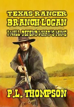 E-Book (epub) Texas Ranger - Branch Logan - I Will Defend What's Mine (Texas Ranger Branch Logan, #1) von P. L. Thompson