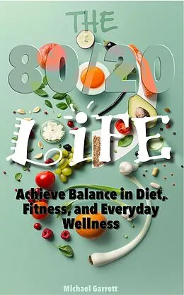 E-Book (epub) The 80/20 Life: Achieve Balance in Diet, Fitness, and Everyday Wellness von Michael Garrett