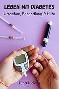 E-Book (epub) Leben mit Diabetes, Ursachen, Behandlung und Hilfe von Luna Ludwig
