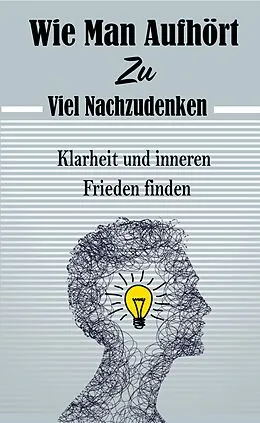 E-Book (epub) Wie Man Aufhört, Zu Viel Nachzudenken: Klarheit und inneren Frieden finden von Atelier Gourmand