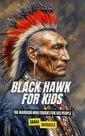 E-Book (epub) Black Hawk for Kids: The Warrior Who Fought for His People von Sarah Michaels