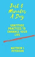 E-Book (epub) Just Five Minutes A Day: Gratitude Practices to Enhance Your Life (Self Help, #2) von Matthew J. Peterson