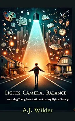 E-Book (epub) Lights, Camera, Balance Nurturing Young Talent Without Losing Sight of Family von A. J. Wilder