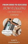 E-Book (epub) From Zero to Success: How Vlogging Can Make You a Fortune von Sumita Chakraborty