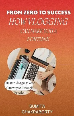 E-Book (epub) From Zero to Success: How Vlogging Can Make You a Fortune von Sumita Chakraborty