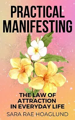 E-Book (epub) Practical Manifesting: The Law of Attraction In Everyday Life (Manifest On Purpse) von Sara Rae Hoaglund