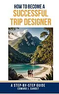 E-Book (epub) How to Become a Successful Trip Designer: A Step-by-Step Guide von Edward J. Sandet