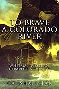 E-Book (epub) To Brave A Colorado River - Complete Series (Whitman Series - Clean & Sweet Western Romance) von E. A. Shanniak