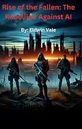 E-Book (epub) Rise of the Fallen: The Rebellion Against AI von Orion Nova, Eldwin Vale