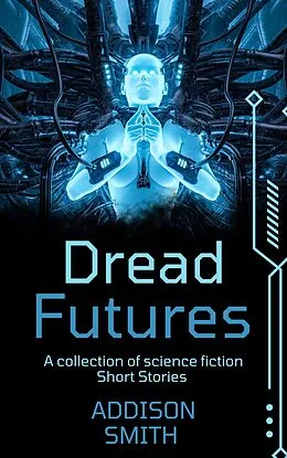 E-Book (epub) Dread Futures: A Sci-Fi Short Fiction Collection von Addison Smith