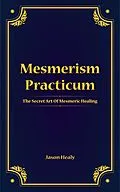 E-Book (epub) Mesmerism Practicum, The Secret Art Of Mesmeric Healing von Jason Healy