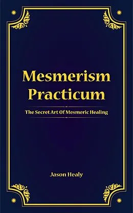 E-Book (epub) Mesmerism Practicum, The Secret Art Of Mesmeric Healing von Jason Healy