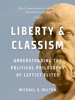 E-Book (epub) Liberty & Classism: Understanding the Political Philosophy of Leftist Elites (The D. James Kennedy Institute of Reformed Leadership Essays, #2) von Michael A. Milton