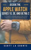 E-Book (epub) Decode the Apple Watch Series 10, SE, and Ultra 2: Getting Started With the 2024 Apple Watch and WatchOS 11 von Scott D