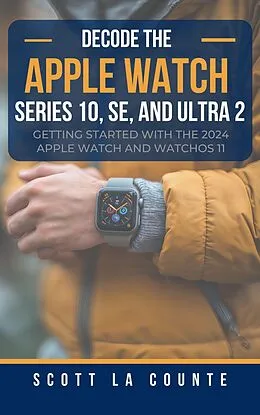 E-Book (epub) Decode the Apple Watch Series 10, SE, and Ultra 2: Getting Started With the 2024 Apple Watch and WatchOS 11 von Scott D