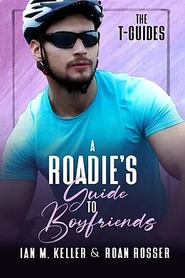 E-Book (epub) A Roadie's Guide to Boyfriends (The T-Guides, #2) von Roan Rosser, Ian M. Keller