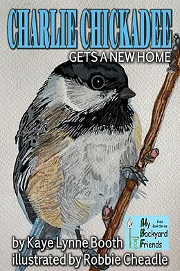 E-Book (epub) Charlie Chickadee Gets a New Home (My Backyard Friends) von Kaye Lynne Booth