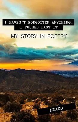 E-Book (epub) I Haven't Forgotten Anything, I Pushed Past It: My Story In Poetry von Drako