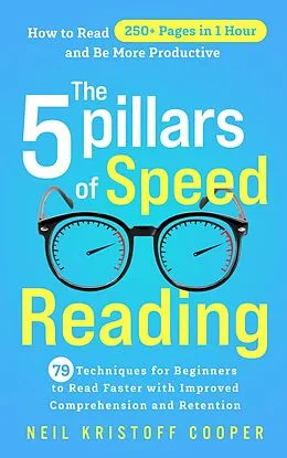 E-Book (epub) The 5 Pillars of Speed Reading: 79 Techniques for Beginners to Read Faster with Improved Comprehension and Retention. How to Read 250+ Pages in 1 Hour and Be More Productive von Neil Cooper