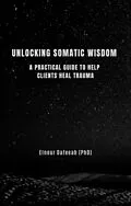 E-Book (epub) Unlocking Somatic Wisdom: A Practical Guide to Help Clients Heal Trauma von Elnour Dafeeah