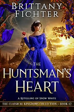 E-Book (epub) The Huntsman's Heart: A Clean Fantasy Retelling of Snow White (The Classical Kingdoms Collection, #12) von Brittany Fichter