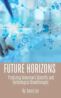 E-Book (epub) Future Horizons: Predicting Tomorrow's Scientific and Technological Breakthroughs von Laura Lee
