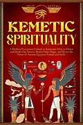 E-Book (epub) Kemetic Spirituality: A Modern Practitioner's Guide to Kemetism: How to Honor and Invoke The Neteru, Master Heka Magic, and Revive the Power of Ancient Egyptian Rituals and Spells von Amun Neferu
