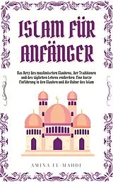 E-Book (epub) ISLAM FÜR ANFÄNGER: Das Herz des muslimischen Glaubens, der Traditionen und des täglichen Lebens entdecken - Eine kurze Einführung in den Glauben und die Kultur des Islam von Amina El-Mahdi