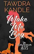 E-Book (epub) Make Me Beg (The Anti-Cinderella World Romance) von Tawdra Kandle