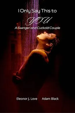 E-Book (epub) I Only Say This to You: a Swinger and Cuckold Couple von Eleonor J. Love, Adam Black