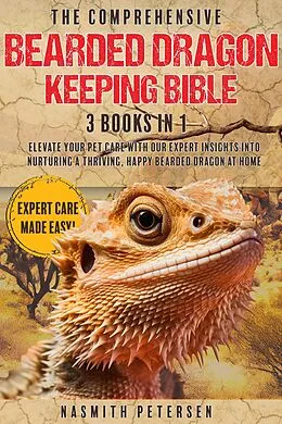 E-Book (epub) The Comprehensive Bearded Dragon Keeping Bible: 3 Books in 1 Elevate Your Pet Care with Our Expert Insights into Nurturing a Thriving, Happy Bearded Dragon at Home von Nasmith Petersen