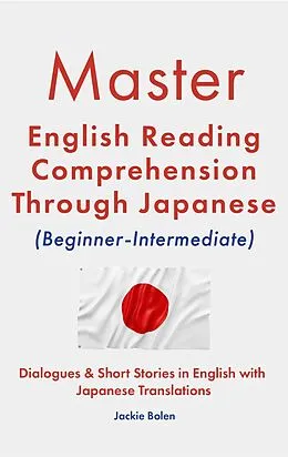 E-Book (epub) Master English Reading Comprehension Through Japanese (Beginner-Intermediate): Dialogues & Short Stories in English with Japanese Translations von Jackie Bolen