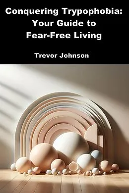 E-Book (epub) Conquering Trypophobia: Your Guide to Fear-Free Living von Trevor Johnson