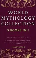 E-Book (epub) WORLD MYTHOLOGY COLLECTION (Illustrated): Timeless Tales from East to West A Journey Through Korean, Celtic, Japanese, Native American, and Norse Legends von Melissa Smith, Chin-Sun Woodspirit, Dakota Windrunner