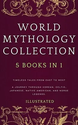 E-Book (epub) WORLD MYTHOLOGY COLLECTION (Illustrated): Timeless Tales from East to West A Journey Through Korean, Celtic, Japanese, Native American, and Norse Legends von Melissa Smith, Chin-Sun Woodspirit, Dakota Windrunner