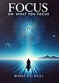 E-Book (epub) Focus On What you Focus von Manak Raj Bajaj