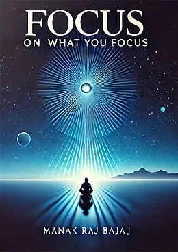 E-Book (epub) Focus On What you Focus von Manak Raj Bajaj