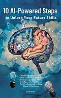 E-Book (epub) 10 AI-Powered Steps to Unlock Your Future Skills: Mastering Cybersecurity, Cloud Computing, Software Development and Artificial Intelligence for Ambitious Tech Professionals to Stay Ahead of the Curve von David Walker