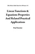 E-Book (epub) Linear Functions & Equations Properties And Related Practical Applications (The Perfect Math Tutor For All Series, #1) von Paul Sinclair