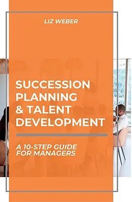 E-Book (epub) Succession Planning & Talent Development: A 10-Step Guide for Managers von Liz Weber Cmc