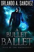 E-Book (epub) A Bullet Ballet (Tales of the Gatekeepers, #1) von Orlando A. Sanchez