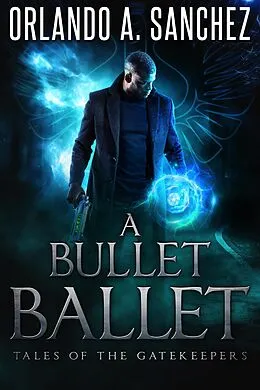 E-Book (epub) A Bullet Ballet (Tales of the Gatekeepers, #1) von Orlando A. Sanchez