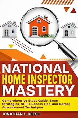 E-Book (epub) National Home Inspector Mastery Comprehensive Study Guide, Exam Strategies, NHIE Success Tips, and Career Advancement Techniques von Jonathan L Reese