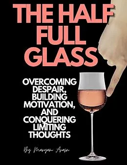 E-Book (epub) The Half Full Glass : Overcoming Despair, Building Motivation, and Conquering Limiting Thoughts von Maryam Aras