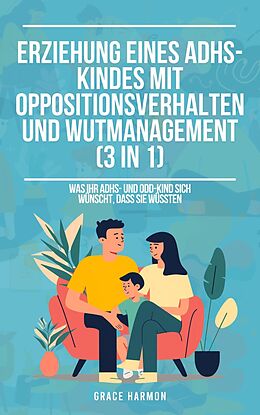 E-Book (epub) Erziehung eines ADHS-Kindes mit Oppositionsverhalten und Wutmanagement (3 in 1): Was Ihr ADHS- und ODD-Kind sich wünscht, dass Sie wüssten von Grace Harmon