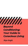 E-Book (epub) Beyond Conditioning: Your Guide to Conscious Living von Skye Knight