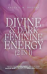 eBook (epub) Divine & Dark Feminine Energy (2 in 1): Unlock Your Goddess Energy, Free Your Female Fatale & Unlock Your Femininity + Authentic Shadow Work & Healing Your Inner Child Exercises de Abigail M. Brooks