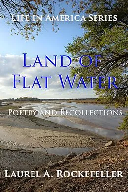 E-Book (epub) Land of Flat Water: Poetry and Recollections (Life in America, #5) von Laurel A. Rockefeller