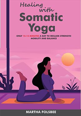 eBook (epub) Healing with Somatic Yoga: Only 10-15 Minutes a Day to Reclaim Strength, Mobility and Balance de Martha Folsbee